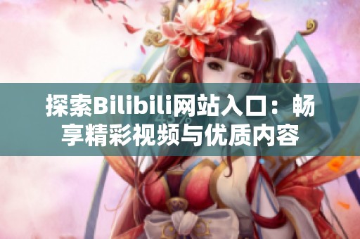 探索Bilibili网站入口：畅享精彩视频与优质内容