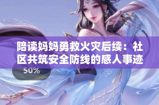 陪读妈妈勇救火灾后续：社区共筑安全防线的感人事迹