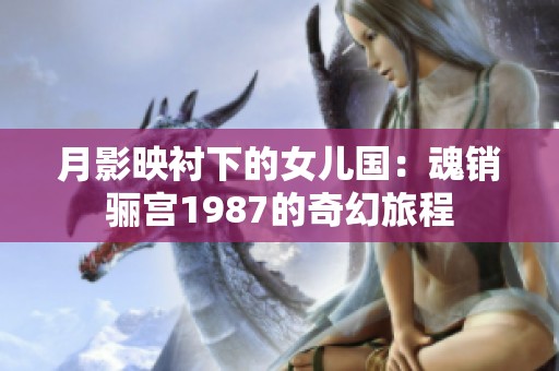 月影映衬下的女儿国：魂销骊宫1987的奇幻旅程
