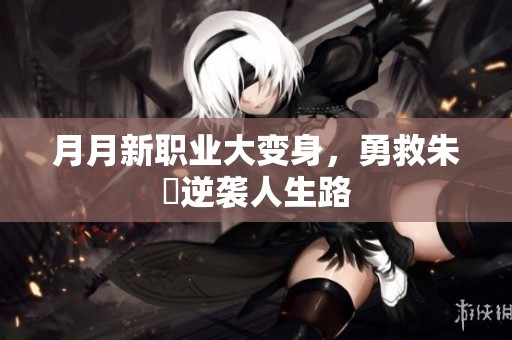 月月新职业大变身，勇救朱喆逆袭人生路