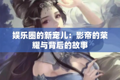 娱乐圈的新宠儿：影帝的荣耀与背后的故事