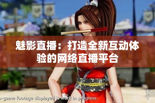魅影直播：打造全新互动体验的网络直播平台