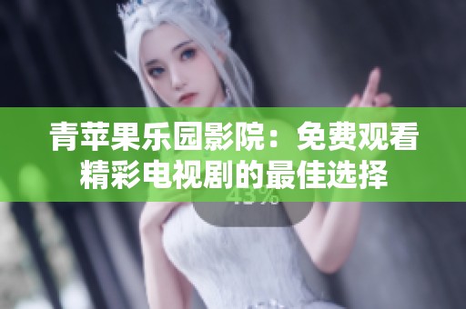 青苹果乐园影院：免费观看精彩电视剧的最佳选择