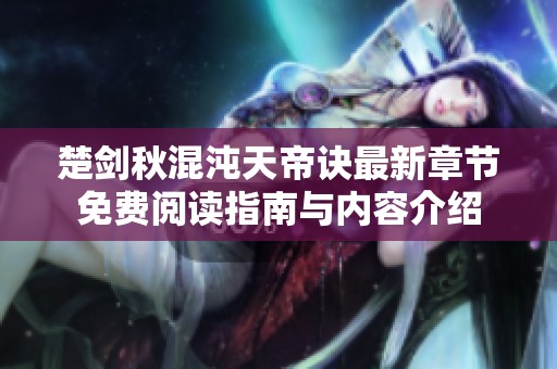 楚剑秋混沌天帝诀最新章节免费阅读指南与内容介绍