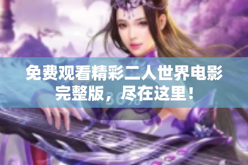 免费观看精彩二人世界电影完整版，尽在这里！