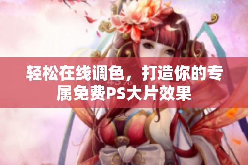 轻松在线调色，打造你的专属免费PS大片效果
