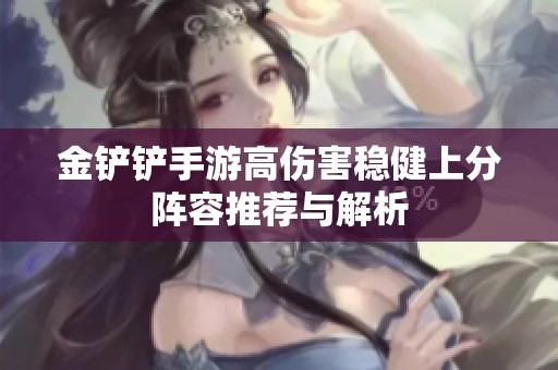 金铲铲手游高伤害稳健上分阵容推荐与解析