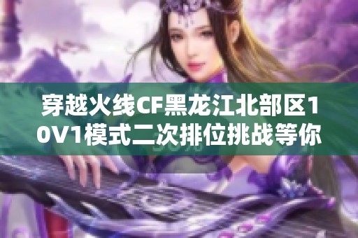 穿越火线CF黑龙江北部区10V1模式二次排位挑战等你来战