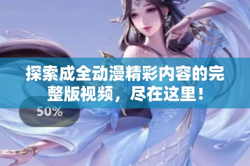 探索成全动漫精彩内容的完整版视频，尽在这里！