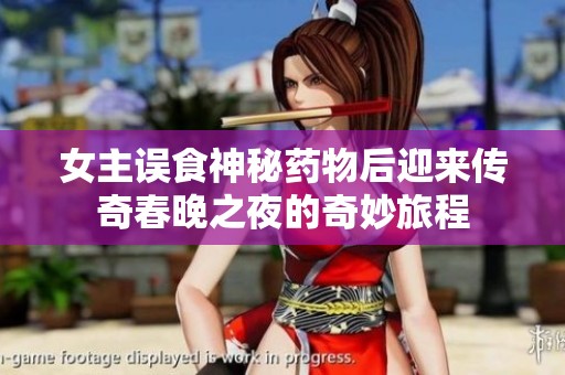 女主误食神秘药物后迎来传奇春晚之夜的奇妙旅程