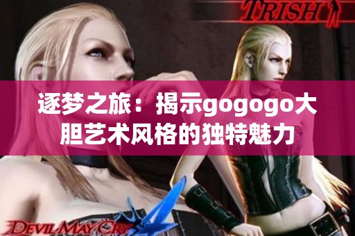 逐梦之旅：揭示gogogo大胆艺术风格的独特魅力
