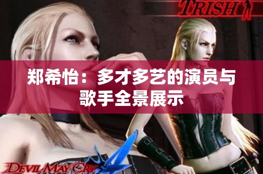 郑希怡：多才多艺的演员与歌手全景展示