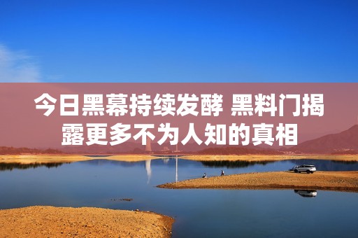 今日黑幕持续发酵 黑料门揭露更多不为人知的真相