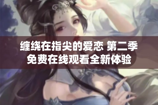 缠绕在指尖的爱恋 第二季免费在线观看全新体验