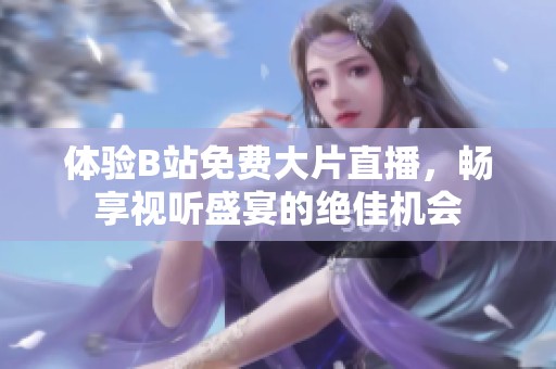 体验B站免费大片直播，畅享视听盛宴的绝佳机会