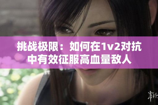 挑战极限：如何在1v2对抗中有效征服高血量敌人
