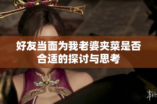 好友当面为我老婆夹菜是否合适的探讨与思考