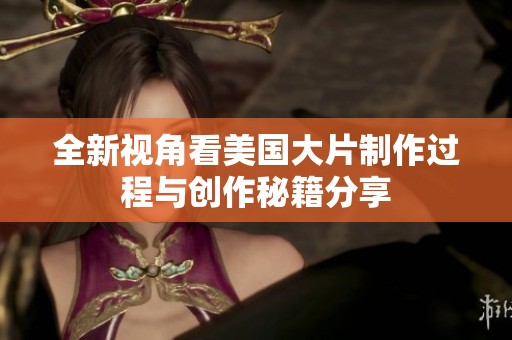 全新视角看美国大片制作过程与创作秘籍分享