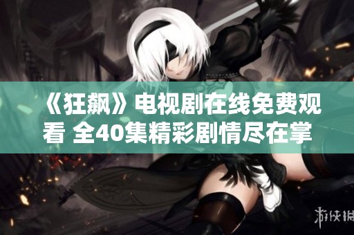 《狂飙》电视剧在线免费观看 全40集精彩剧情尽在掌握中