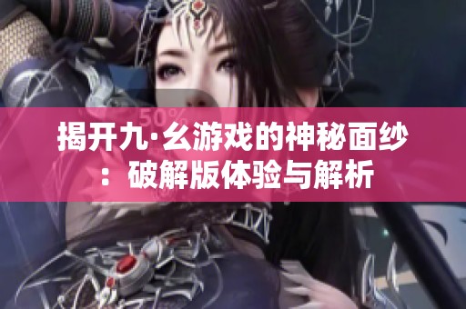 揭开九·幺游戏的神秘面纱：破解版体验与解析
