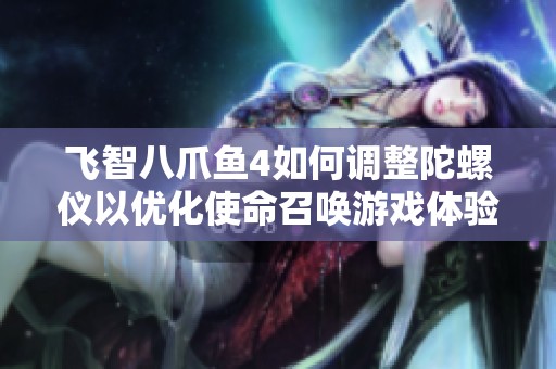 飞智八爪鱼4如何调整陀螺仪以优化使命召唤游戏体验