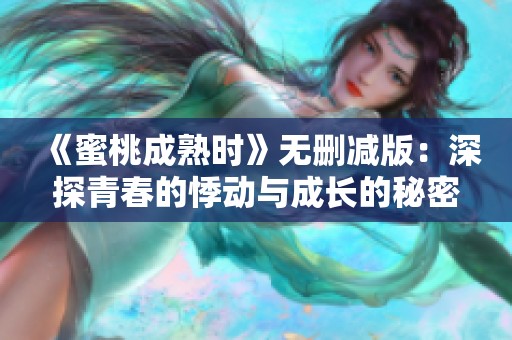 《蜜桃成熟时》无删减版：深探青春的悸动与成长的秘密