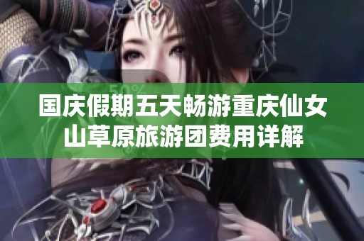 国庆假期五天畅游重庆仙女山草原旅游团费用详解