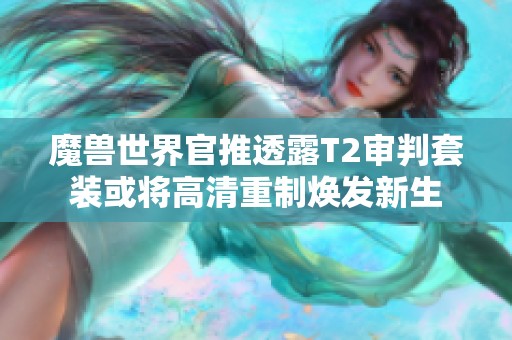 魔兽世界官推透露T2审判套装或将高清重制焕发新生