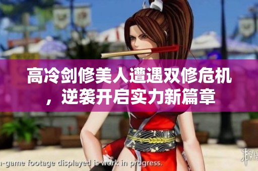 高冷剑修美人遭遇双修危机，逆袭开启实力新篇章