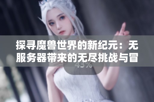 探寻魔兽世界的新纪元：无服务器带来的无尽挑战与冒险