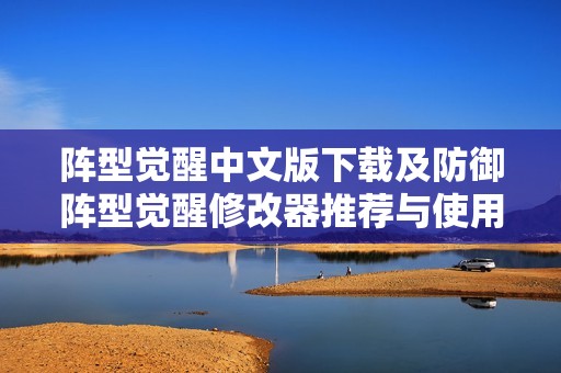 阵型觉醒中文版下载及防御阵型觉醒修改器推荐与使用指南