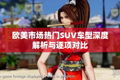 欧美市场热门SUV车型深度解析与逐项对比