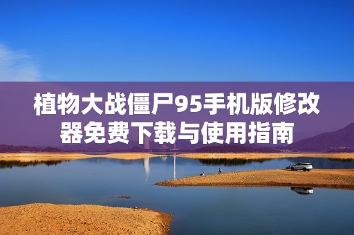 植物大战僵尸95手机版修改器免费下载与使用指南