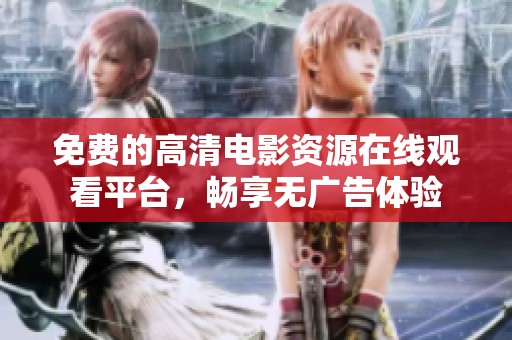 免费的高清电影资源在线观看平台，畅享无广告体验