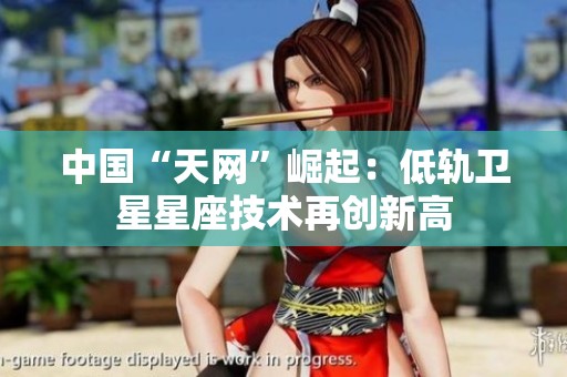 中国“天网”崛起：低轨卫星星座技术再创新高