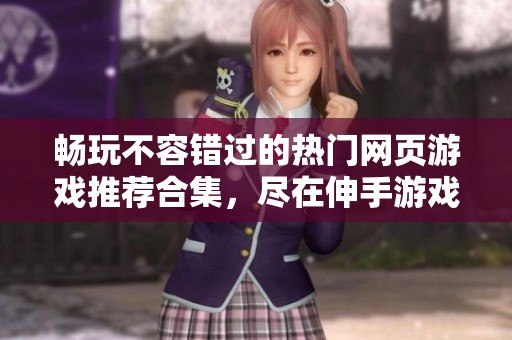 畅玩不容错过的热门网页游戏推荐合集，尽在伸手游戏网