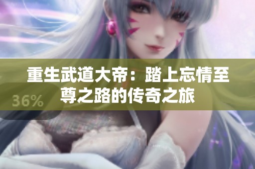 重生武道大帝：踏上忘情至尊之路的传奇之旅