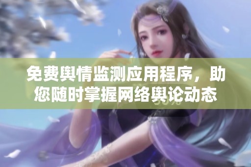 免费舆情监测应用程序，助您随时掌握网络舆论动态