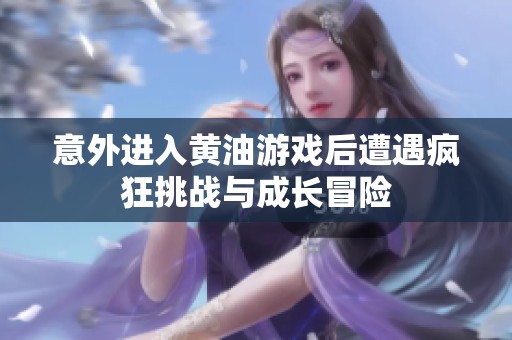 意外进入黄油游戏后遭遇疯狂挑战与成长冒险