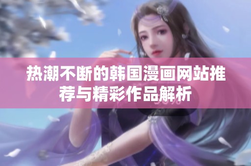 热潮不断的韩国漫画网站推荐与精彩作品解析