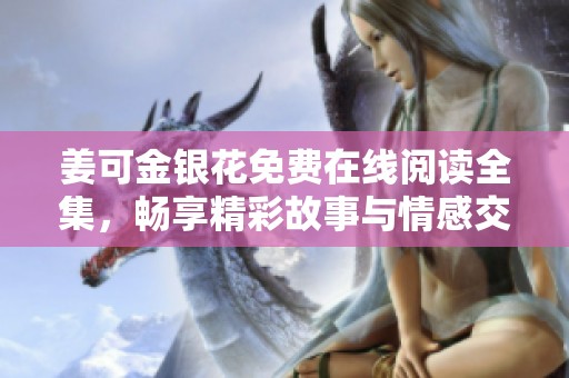 姜可金银花免费在线阅读全集，畅享精彩故事与情感交织