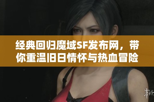 经典回归魔域SF发布网，带你重温旧日情怀与热血冒险
