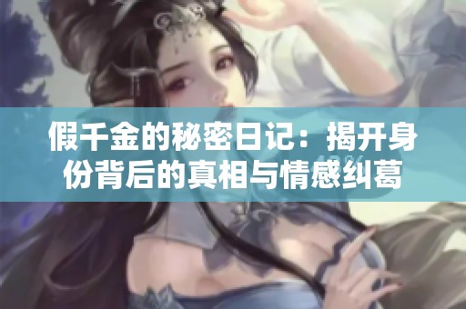 假千金的秘密日记：揭开身份背后的真相与情感纠葛