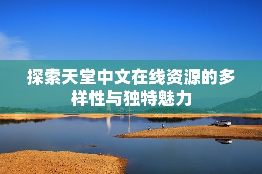 探索天堂中文在线资源的多样性与独特魅力