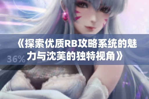 《探索优质RB攻略系统的魅力与沈芙的独特视角》