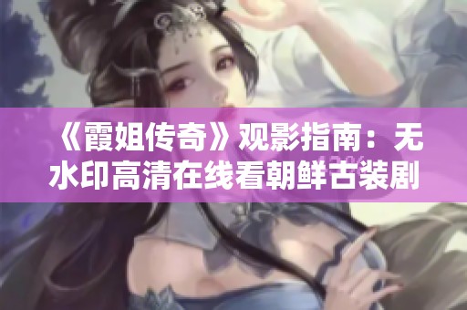 《霞姐传奇》观影指南：无水印高清在线看朝鲜古装剧精华