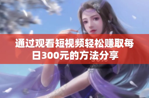 通过观看短视频轻松赚取每日300元的方法分享