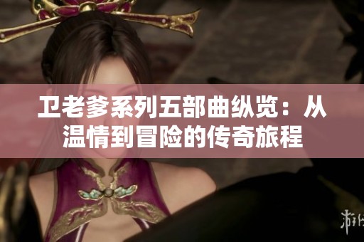 卫老爹系列五部曲纵览：从温情到冒险的传奇旅程