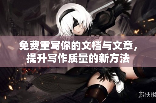 免费重写你的文档与文章，提升写作质量的新方法