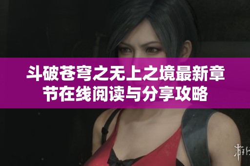 斗破苍穹之无上之境最新章节在线阅读与分享攻略